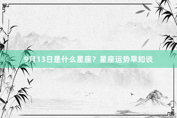 9月13日是什么星座？星座运势早知谈
