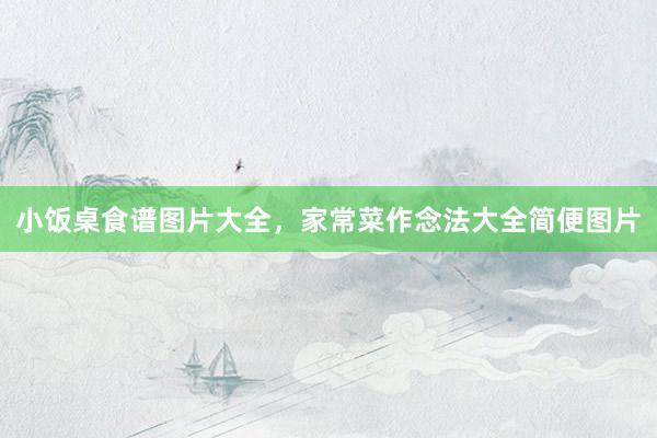 小饭桌食谱图片大全，家常菜作念法大全简便图片