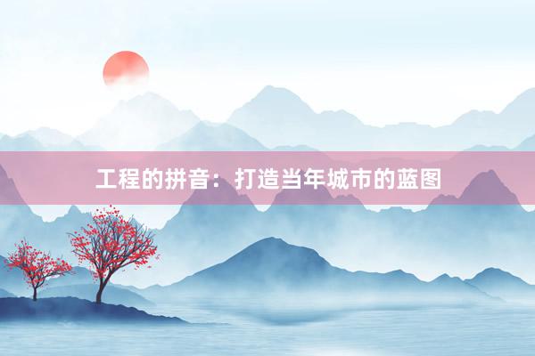 工程的拼音：打造当年城市的蓝图