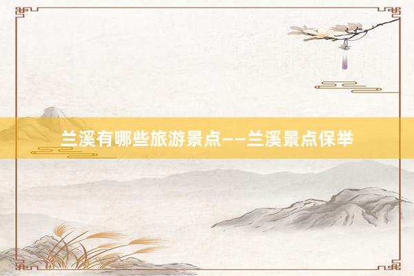 兰溪有哪些旅游景点——兰溪景点保举