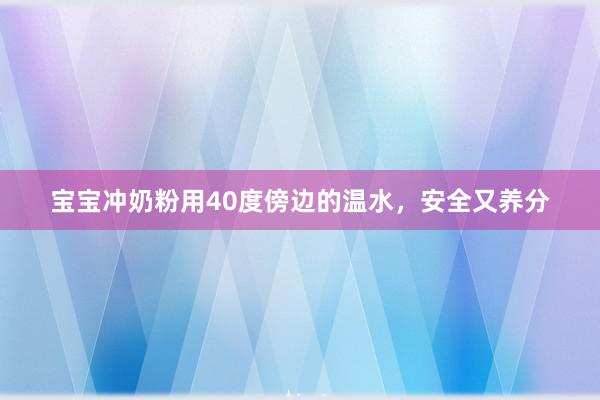 宝宝冲奶粉用40度傍边的温水，安全又养分