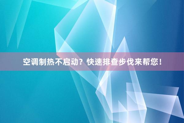 空调制热不启动？快速排查步伐来帮您！